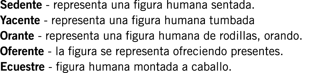 Sedente - representa una figura humana sentada. Yacente - representa una figura humana tumbada Orante - representa un...