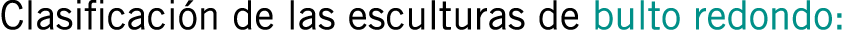 Clasificación de las esculturas de bulto redondo: