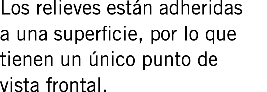 Los relieves están adheridas a una superficie, por lo que tienen un único punto de vista frontal. 