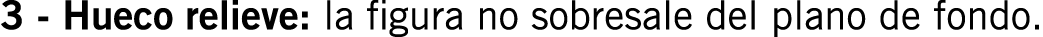 3 - Hueco relieve: la figura no sobresale del plano de fondo.