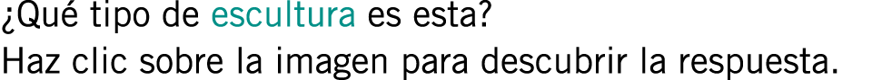 ¿Qué tipo de escultura es esta? Haz clic sobre la imagen para descubrir la respuesta.