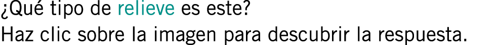 ¿Qué tipo de relieve es este? Haz clic sobre la imagen para descubrir la respuesta.