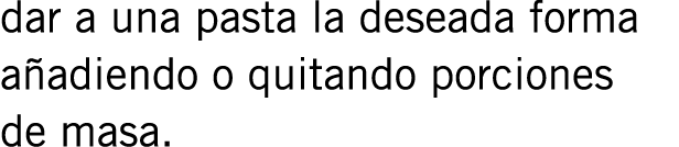 dar a una pasta la deseada forma añadiendo o quitando porciones de masa.