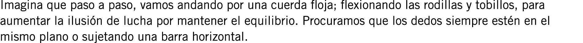 Imagina que paso a paso, vamos andando por una cuerda floja; flexionando las rodillas y tobillos, para aumentar la il...
