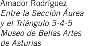 Amador Rodríguez Entre la Sección Áurea y el Triángulo 3-4-5 Museo de Bellas Artes de Asturias
