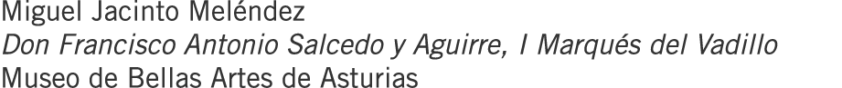 Miguel Jacinto Meléndez Don Francisco Antonio Salcedo y Aguirre, I Marqués del Vadillo Museo de Bellas Artes de Asturias
