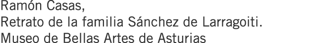 Ramón Casas, Retrato de la familia Sánchez de Larragoiti. Museo de Bellas Artes de Asturias