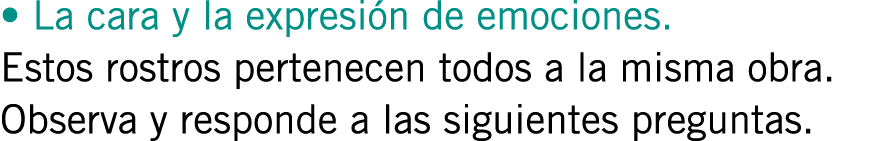 • La cara y la expresión de emociones. Estos rostros pertenecen todos a la misma obra. Observa y responde a las sigui...