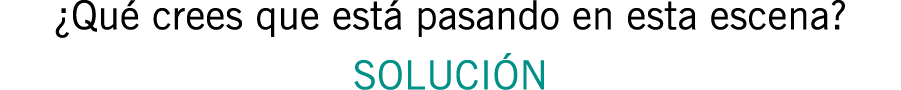 ¿Qué crees que está pasando en esta escena? SOLUCIÓN
