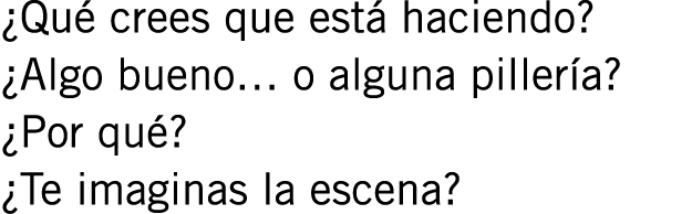 ¿Qué crees que está haciendo? ¿Algo bueno… o alguna pillería? ¿Por qué? ¿Te imaginas la escena? 