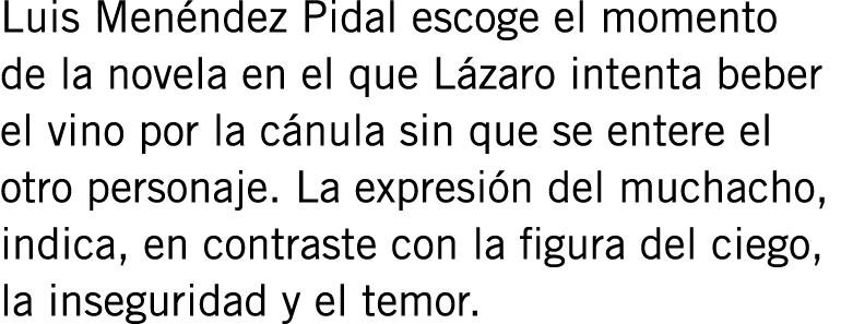 Luis Menéndez Pidal escoge el momento de la novela en el que Lázaro intenta beber el vino por la cánula sin que se en...