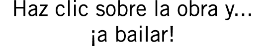 Haz clic sobre la obra y... ¡a bailar!