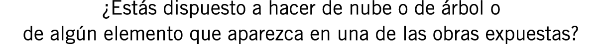 ¿Estás dispuesto a hacer de nube o de árbol o de algún elemento que aparezca en una de las obras expuestas?