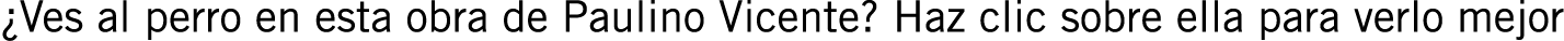 ¿Ves al perro en esta obra de Paulino Vicente? Haz clic sobre ella para verlo mejor