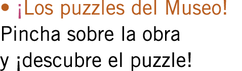 • ¡Los puzzles del Museo! Pincha sobre la obra y ¡descubre el puzzle!