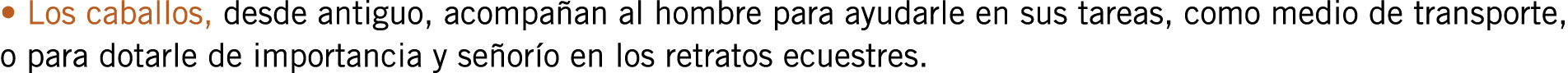 • Los caballos, desde antiguo, acompañan al hombre para ayudarle en sus tareas, como medio de transporte, o para dota...