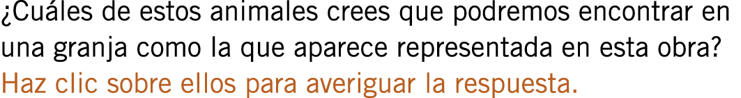 ¿Cuáles de estos animales crees que podremos encontrar en una granja como la que aparece representada en esta obra? H...
