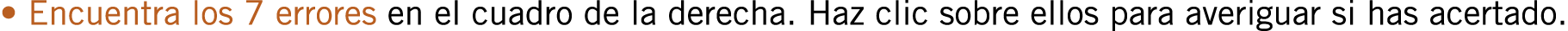 • Encuentra los 7 errores en el cuadro de la derecha. Haz clic sobre ellos para averiguar si has acertado.