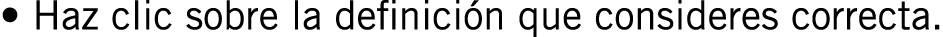 • Haz clic sobre la definición que consideres correcta.