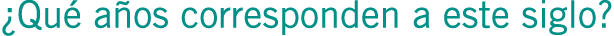 ¿Qué años corresponden a este siglo?
