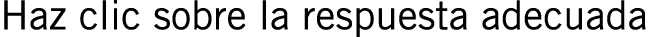 Haz clic sobre la respuesta adecuada