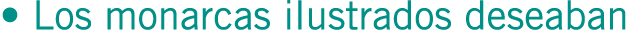 • Los monarcas ilustrados deseaban
