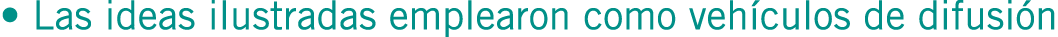 • Las ideas ilustradas emplearon como vehículos de difusión
