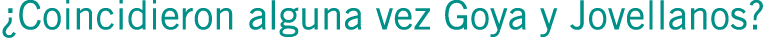 ¿Coincidieron alguna vez Goya y Jovellanos?
