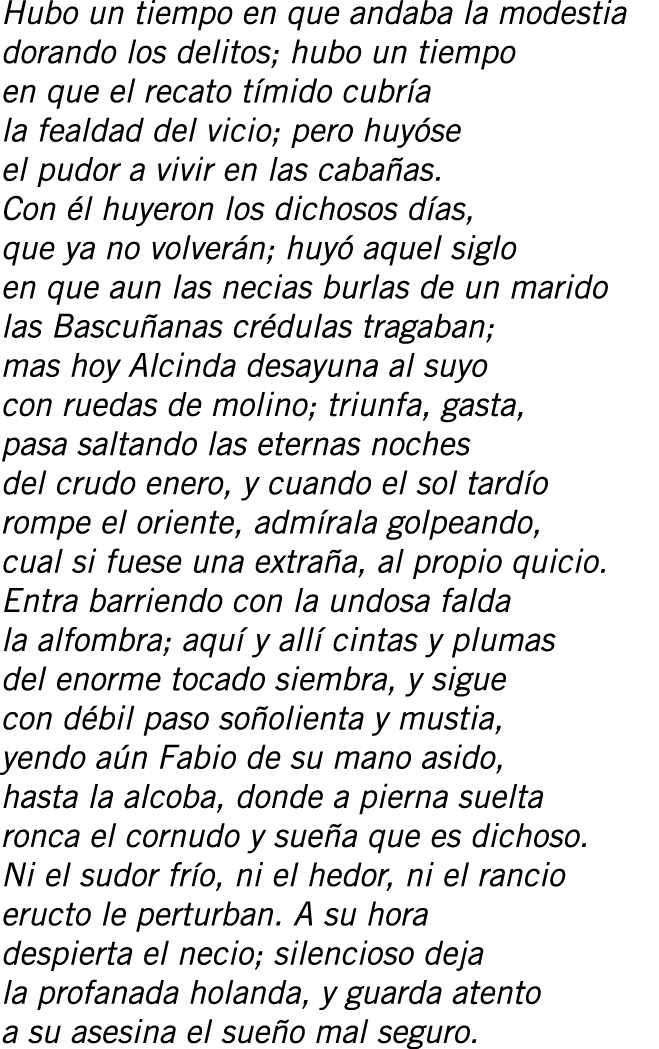 Hubo un tiempo en que andaba la modestia dorando los delitos; hubo un tiempo en que el recato tímido cubría la fealda...