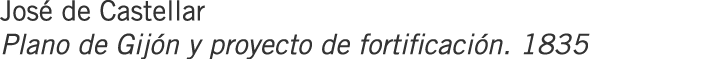 José de Castellar Plano de Gijón y proyecto de fortificación. 1835