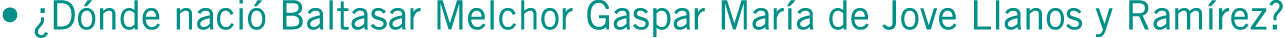 • ¿Dónde nació Baltasar Melchor Gaspar María de Jove Llanos y Ramírez?