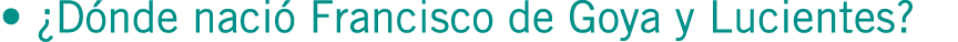 • ¿Dónde nació Francisco de Goya y Lucientes?