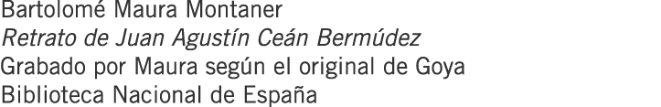 Bartolomé Maura Montaner Retrato de Juan Agustín Ceán Bermúdez Grabado por Maura según el original de Goya Biblioteca...