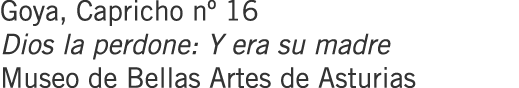 Goya, Capricho nº 16 Dios la perdone: Y era su madre Museo de Bellas Artes de Asturias