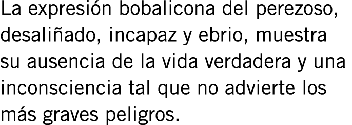 La expresión bobalicona del perezoso, desaliñado, incapaz y ebrio, muestra su ausencia de la vida verdadera y una inc...