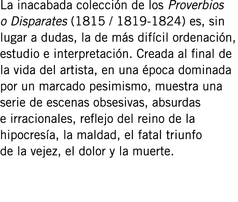 La inacabada colección de los Proverbios o Disparates (1815 / 1819-1824) es, sin lugar a dudas, la de más difícil ord...