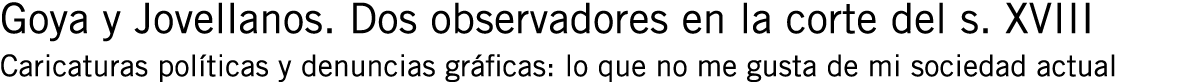 Goya y Jovellanos. Dos observadores en la corte del s. XVIII Caricaturas políticas y denuncias gráficas: lo que no me...