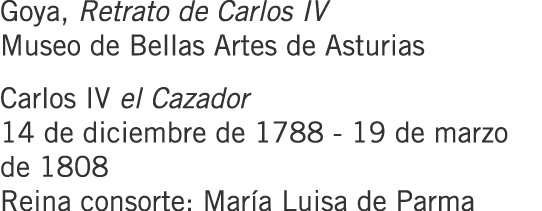 Goya, Retrato de Carlos IV Museo de Bellas Artes de Asturias Carlos IV el Cazador 14 de diciembre de 1788 - 19 de mar...