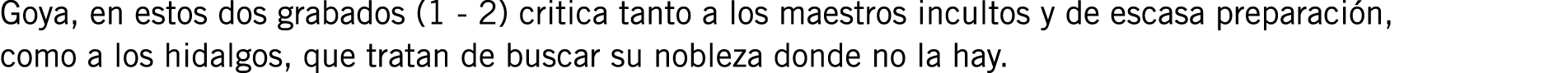 Goya, en estos dos grabados (1 - 2) critica tanto a los maestros incultos y de escasa preparación, como a los hidalgo...