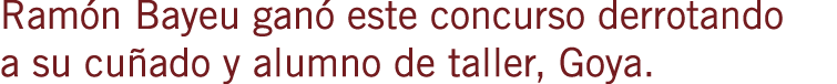 Ramón Bayeu ganó este concurso derrotando a su cuñado y alumno de taller, Goya.