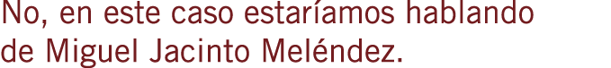 No, en este caso estaríamos hablando de Miguel Jacinto Meléndez.