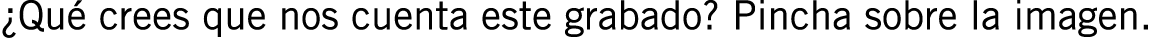 ¿Qué crees que nos cuenta este grabado? Pincha sobre la imagen.