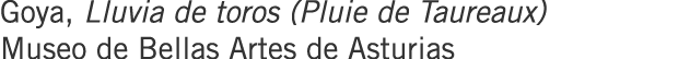 Goya, Lluvia de toros (Pluie de Taureaux) Museo de Bellas Artes de Asturias