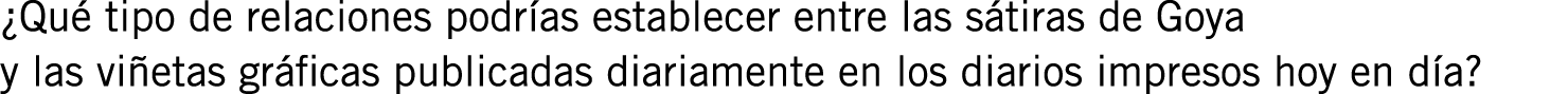 ¿Qué tipo de relaciones podrías establecer entre las sátiras de Goya y las viñetas gráficas publicadas diariamente en...