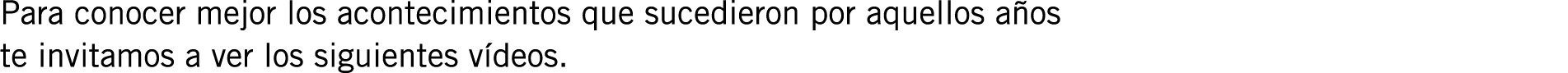 Para conocer mejor los acontecimientos que sucedieron por aquellos años te invitamos a ver los siguientes vídeos.