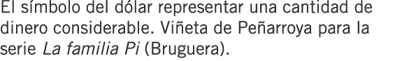 El símbolo del dólar representar una cantidad de dinero considerable. Viñeta de Peñarroya para la serie La familia Pi...