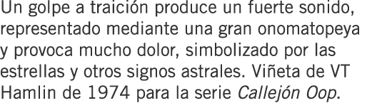 Un golpe a traición produce un fuerte sonido, representado mediante una gran onomatopeya y provoca mucho dolor, simbo...