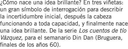 ¿Cómo nace una idea brillante? En tres viñetas: un gran símbolo de interrogación para describir la incertidumbre inic...