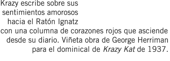 Krazy escribe sobre sus sentimientos amorosos hacia el Ratón Ignatz con una columna de corazones rojos que asciende d...