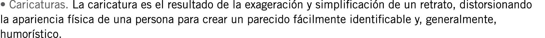 • Caricaturas. La caricatura es el resultado de la exageración y simplificación de un retrato, distorsionando la apar...